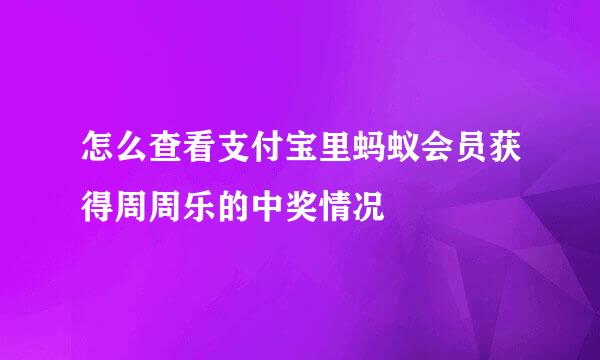 怎么查看支付宝里蚂蚁会员获得周周乐的中奖情况