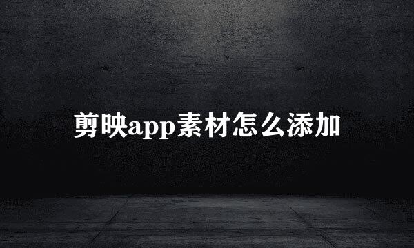 剪映app素材怎么添加