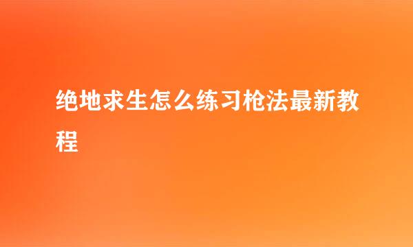 绝地求生怎么练习枪法最新教程