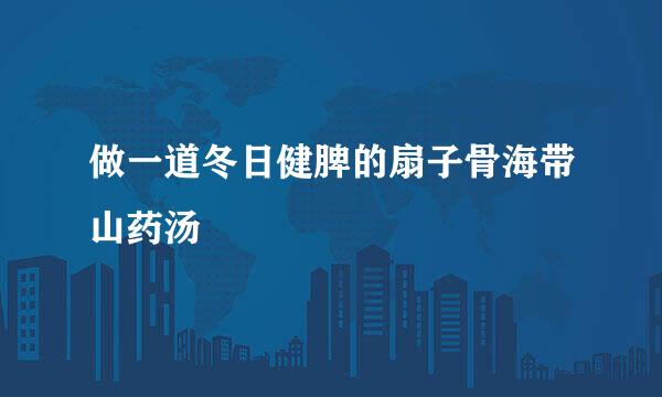 做一道冬日健脾的扇子骨海带山药汤