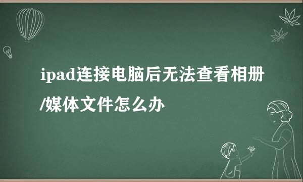 ipad连接电脑后无法查看相册/媒体文件怎么办