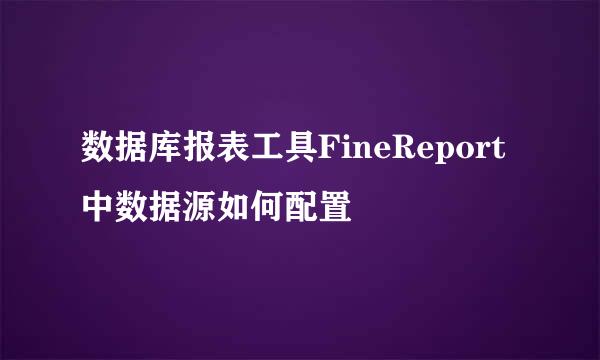 数据库报表工具FineReport中数据源如何配置