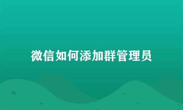微信如何添加群管理员