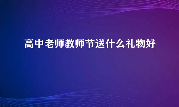 高中老师教师节送什么礼物好
