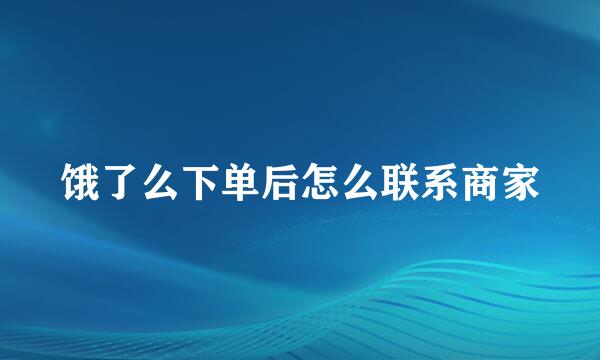 饿了么下单后怎么联系商家