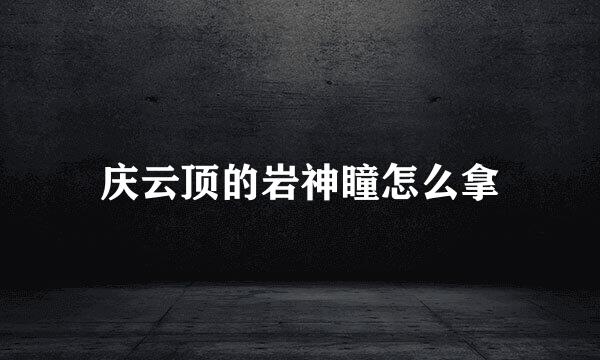 庆云顶的岩神瞳怎么拿