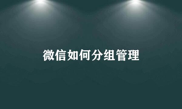微信如何分组管理