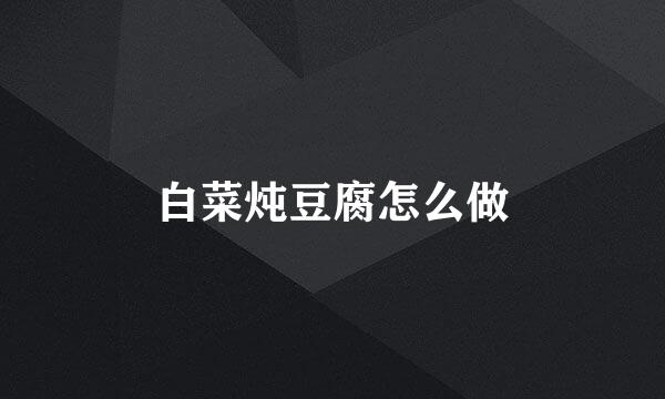 白菜炖豆腐怎么做