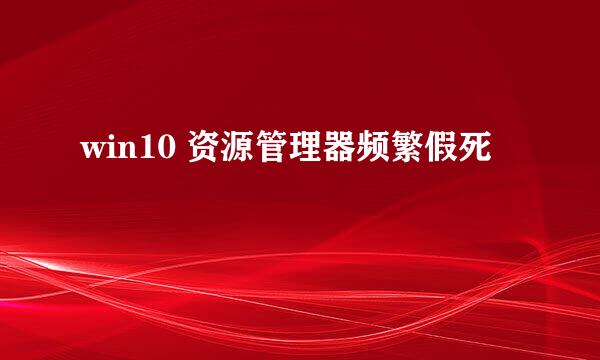 win10 资源管理器频繁假死