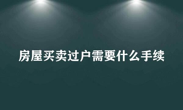 房屋买卖过户需要什么手续