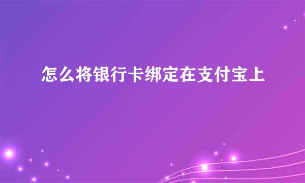 怎么将银行卡绑定在支付宝上