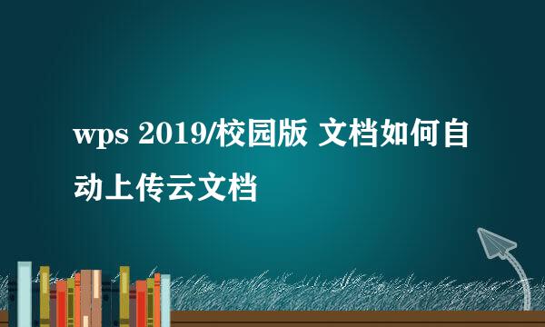 wps 2019/校园版 文档如何自动上传云文档