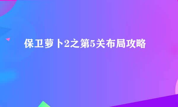 保卫萝卜2之第5关布局攻略