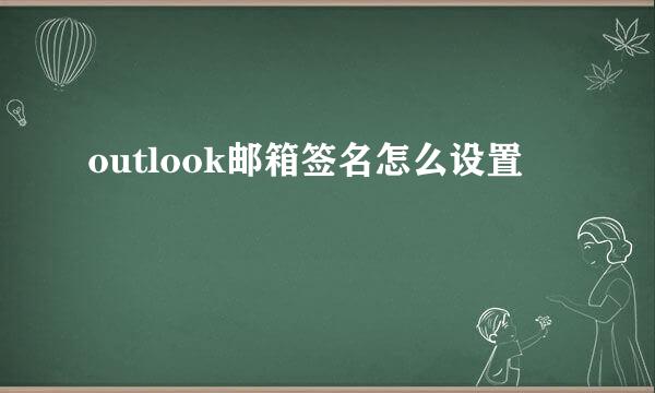 outlook邮箱签名怎么设置