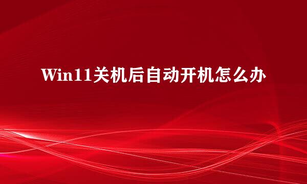 Win11关机后自动开机怎么办