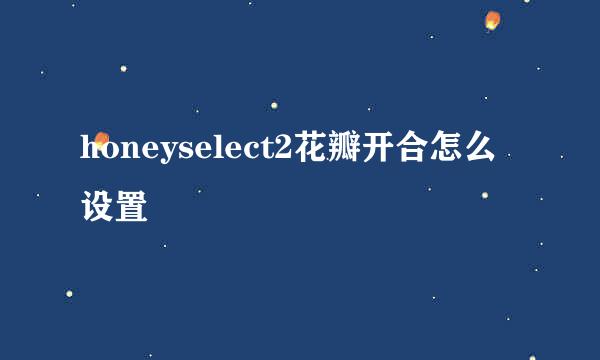 honeyselect2花瓣开合怎么设置