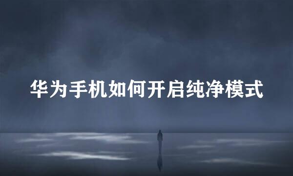 华为手机如何开启纯净模式
