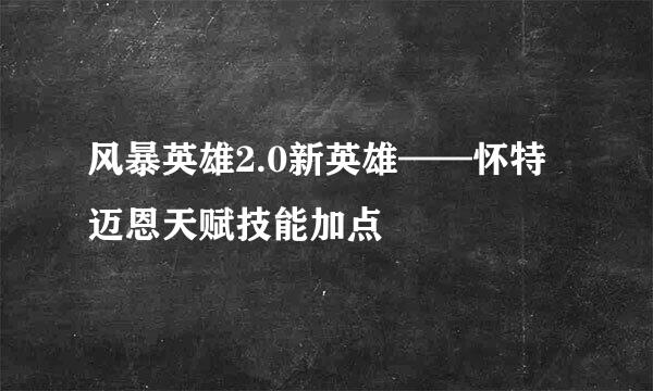风暴英雄2.0新英雄——怀特迈恩天赋技能加点