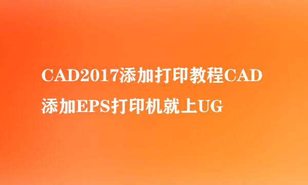 CAD2017添加打印教程CAD添加EPS打印机就上UG