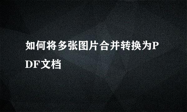 如何将多张图片合并转换为PDF文档