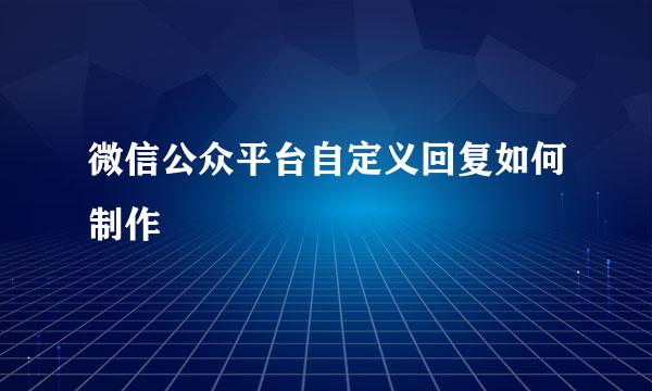 微信公众平台自定义回复如何制作