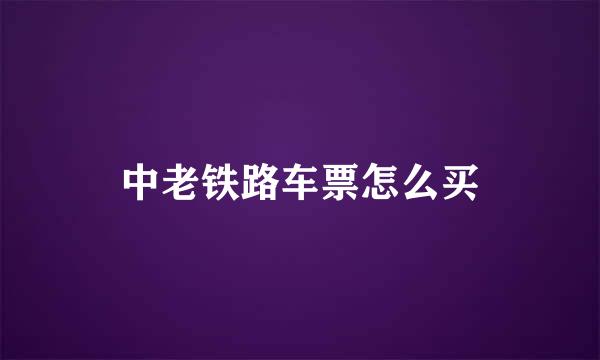 中老铁路车票怎么买