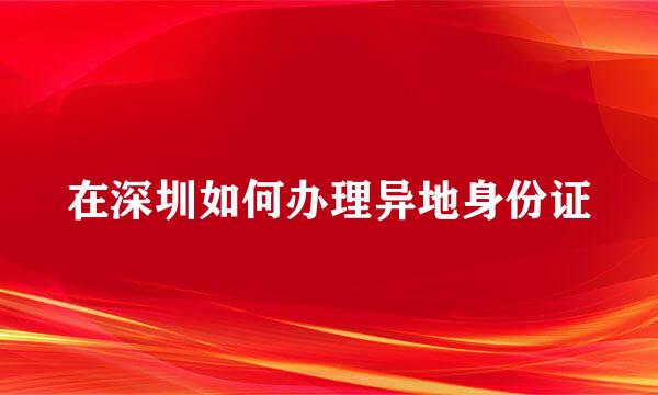 在深圳如何办理异地身份证