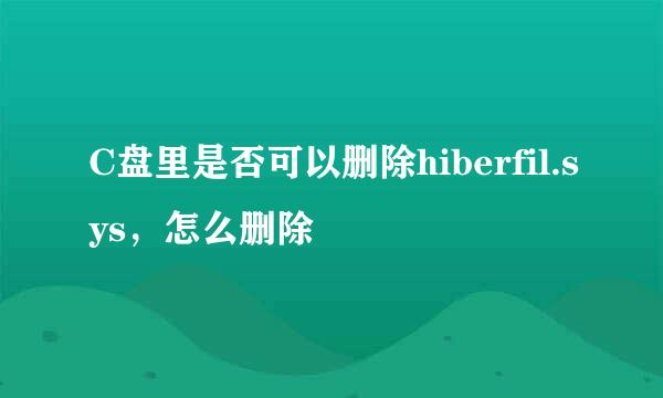 C盘里是否可以删除hiberfil.sys，怎么删除