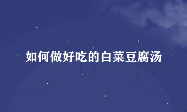如何做好吃的白菜豆腐汤