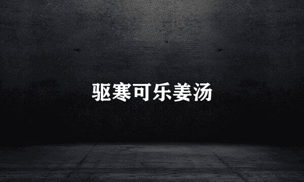 驱寒可乐姜汤