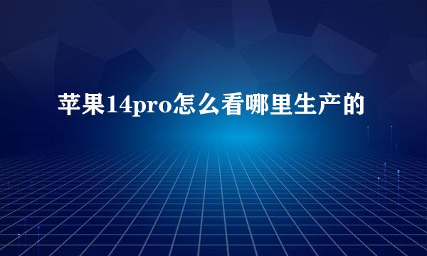苹果14pro怎么看哪里生产的