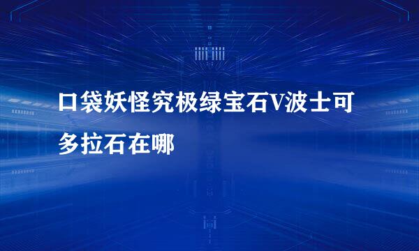 口袋妖怪究极绿宝石V波士可多拉石在哪