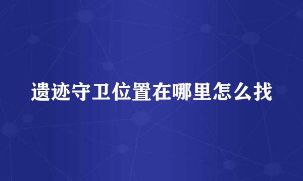 遗迹守卫位置在哪里怎么找