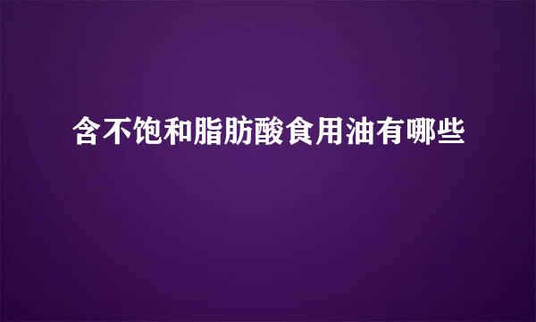 含不饱和脂肪酸食用油有哪些