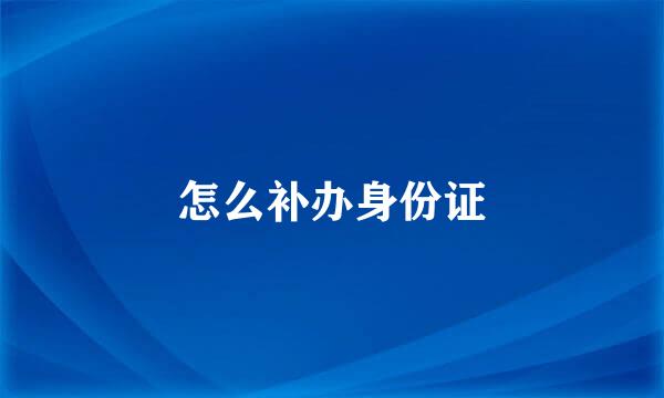 怎么补办身份证