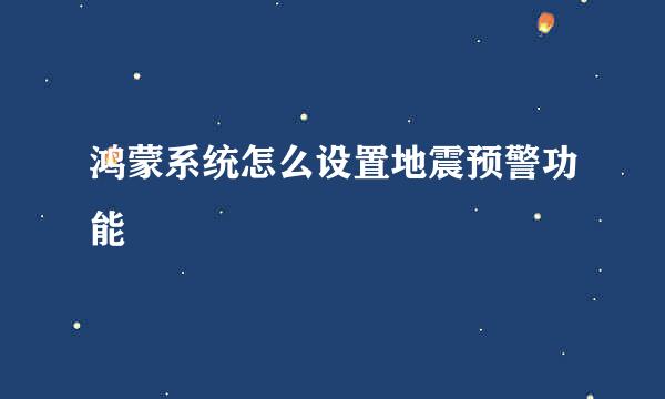 鸿蒙系统怎么设置地震预警功能