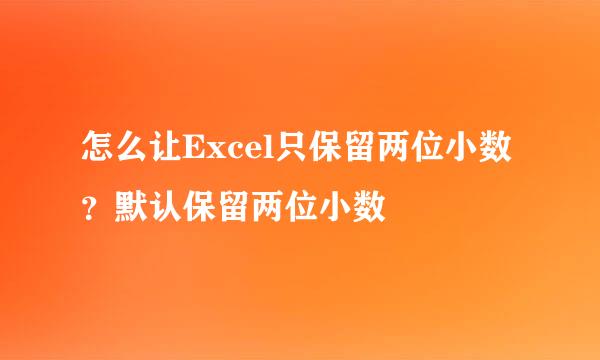 怎么让Excel只保留两位小数？默认保留两位小数