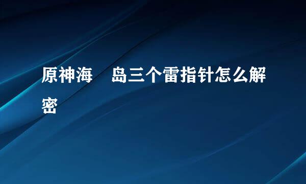 原神海祇岛三个雷指针怎么解密