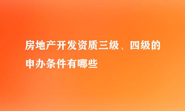 房地产开发资质三级、四级的申办条件有哪些