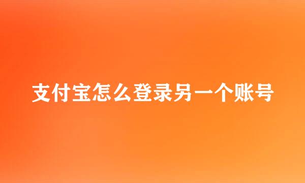 支付宝怎么登录另一个账号
