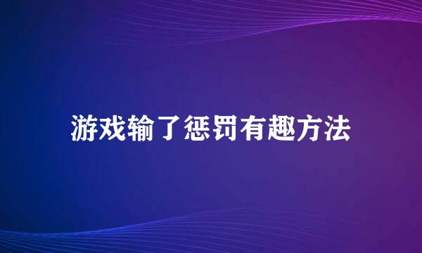 游戏输了惩罚有趣方法