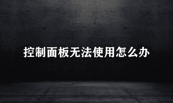 控制面板无法使用怎么办