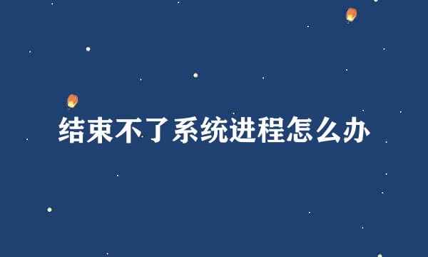 结束不了系统进程怎么办