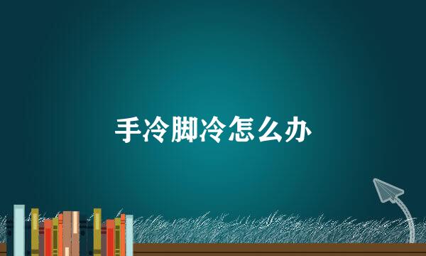 手冷脚冷怎么办