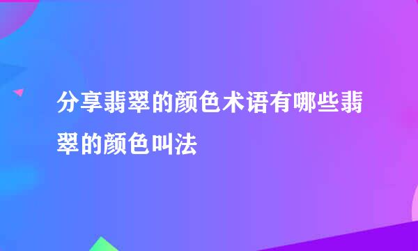 分享翡翠的颜色术语有哪些翡翠的颜色叫法
