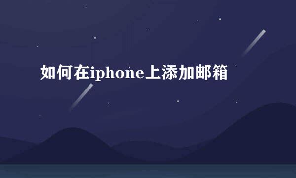 如何在iphone上添加邮箱