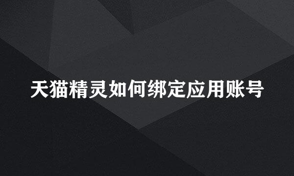 天猫精灵如何绑定应用账号