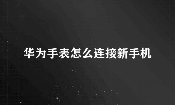 华为手表怎么连接新手机