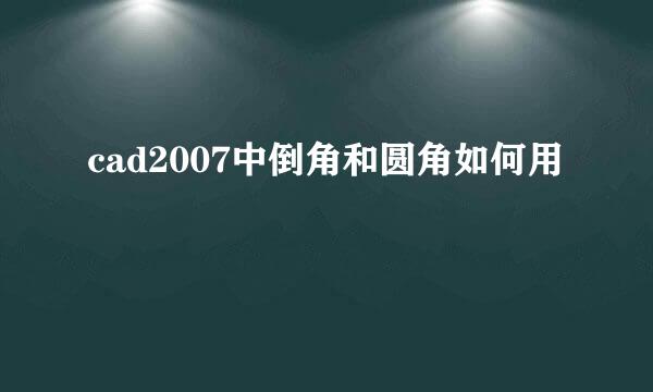 cad2007中倒角和圆角如何用