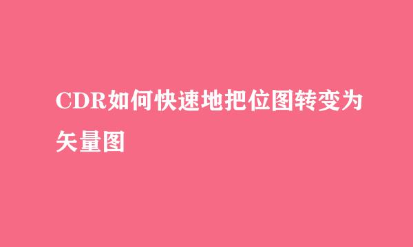 CDR如何快速地把位图转变为矢量图